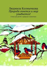 Людмила Колмычкова: Природа очнется и мир улыбнется! Стихи для детей о природе и животных