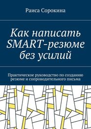 Раиса Сорокина: Как написать SMART-резюме без усилий. Практическое руководство по созданию резюме и сопроводительного письма