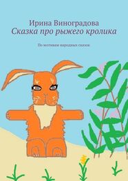 Ирина Виноградова: Сказка про рыжего кролика. По мотивам народных сказок
