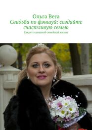 Ольга Вега: Свадьба по фэншуй: создайте счастливую семью. Секрет успешной семейной жизни
