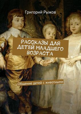 Григорий Рыжов Рассказы для детей младшего возраста. Общение детей с животными