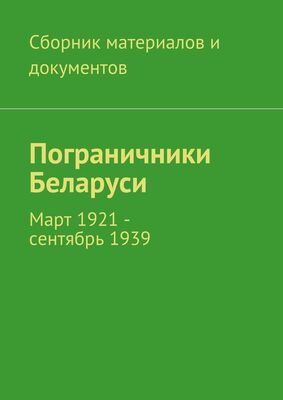 Коллектив авторов Пограничники Беларуси. Март 1921 – сентябрь 1939