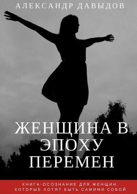 Александр Давыдов Женщина в эпоху перемен. Книга-осознание для женщин, которые хотят быть самими собой