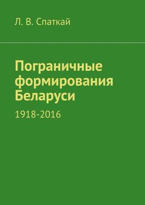 Л. Спаткай Пограничные формирования Беларуси. 1918—2016