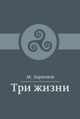 М. Ларионов Три жизни (сборник)