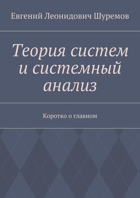 Евгений Шуремов Теория систем и системный анализ. Коротко о главном