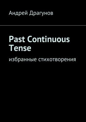 Андрей Драгунов Past Continuous Tense. Избранные стихотворения
