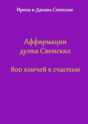 Ирина Светская Аффирмации дуэта Светских. 800 ключей к счастью