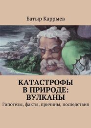 Батыр Каррыев: Катастрофы в природе: вулканы. Гипотезы, факты, причины, последствия