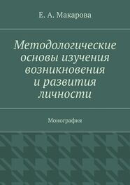Е. Макарова: Методологические основы изучения возникновения и развития личности. Монография