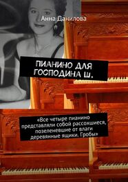 Анна Данилова: Пианино для господина Ш. «Все четыре пианино представляли собой рассохшиеся, позеленевшие от влаги деревянные ящики. Гробы»