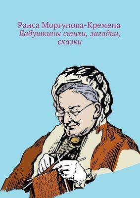 Раиса Моргунова-Кремена Бабушкины стихи, загадки, сказки