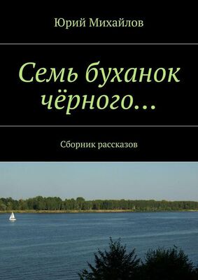 Юрий Михайлов Семь буханок чёрного… Сборник рассказов