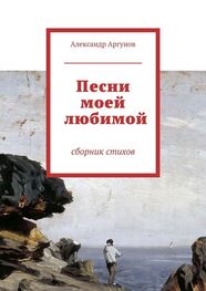 Александр Аргунов: Песни моей любимой. сборник стихов