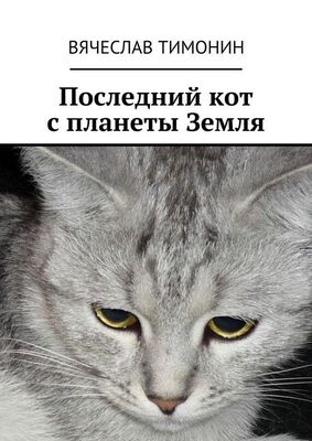 Вячеслав Тимонин Последний кот с планеты Земля