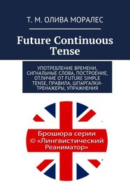 Т. Олива Моралес: Future Continuous Tense. Употребление времени, сигнальные слова, построение, отличие от Future Simple Tense, правила, шпаргалки-тренажеры, упражнения
