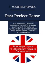 Т. Олива Моралес: Past Perfect Tense. Употребление данного времени в английском языке, построение, сигнальные слова, отличие от Past Perfect Continuous Tense, правила и упражнения