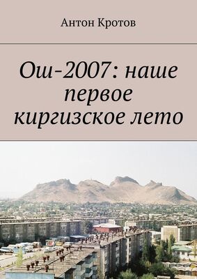 Антон Кротов Ош-2007: наше первое киргизское лето