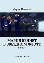 Мария Непеина: Мария Беннет в звездном флоте. Книга 3. Мы на Земле