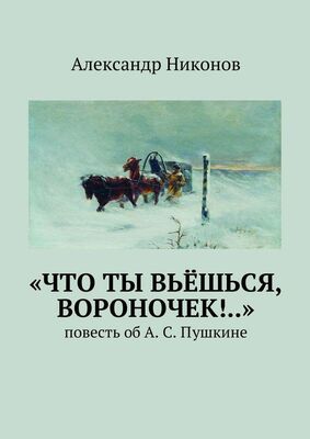 Александр Никонов «Что ты вьёшься, вороночек!..». повесть об А. С. Пушкине