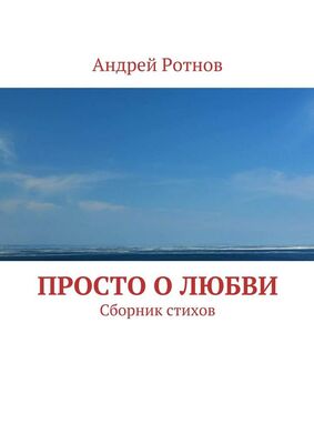Андрей Ротнов Просто о любви. Сборник стихов