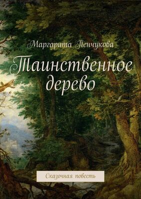 Маргарита Пенчукова Таинственное дерево. Сказочная повесть