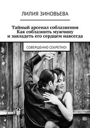 Лилия Зиновьева: Тайный арсенал соблазнения. Как соблазнить мужчину и завладеть его сердцем навсегда. Совершенно секретно!