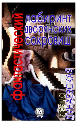 Ирина Дунаевская Фантастический лабиринт дворянских сокровищ