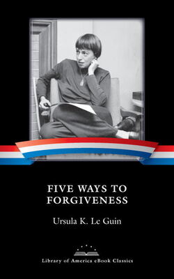 Ursula Le Guin Five Ways to Forgiveness