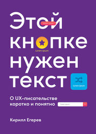 Кирилл Егерев: Этой кнопке нужен текст [O UX-писательстве коротко и понятно] [litres]
