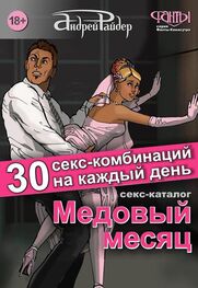 Андрей Райдер: Медовый месяц. 30 секс-комбинаций на каждый день. Секс каталог для влюбленных парочек, желающих месяц предаваться страсти