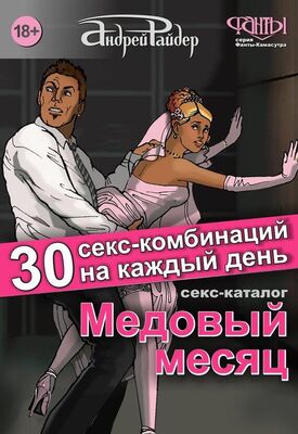 Андрей Райдер Медовый месяц. 30 секс-комбинаций на каждый день. Секс каталог для влюбленных парочек, желающих месяц предаваться страсти