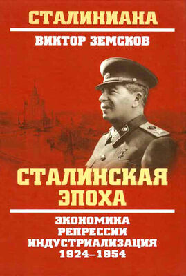 Виктор Земсков Сталинская эпоха. Экономика, репрессии, индустриализация. 1924–1954