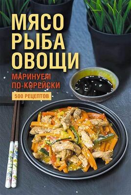 Наталия Попович Мясо, рыба овощи: маринуем по-корейски. 500 рецептов