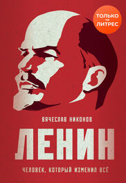 Вячеслав Никонов: Ленин. Человек, который изменил всё [litres]