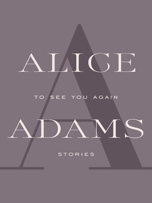 Alice Adams To See You Again: Stories