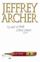 Джеффри Арчер: To Cut a Long Story Short