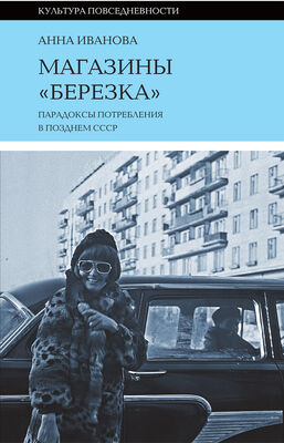 Анна Иванова Магазины «Березка»: парадоксы потребления в позднем СССР