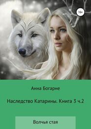 Анна Бобылева: Наследство Катарины. Книга 3. Часть 2. Волчья стая