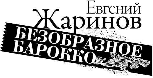 Евгений Жаринов Безобразное барокко Вступление Необходимые объяснения Почему - фото 1