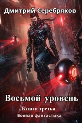 Дмитрий Серебряков Восьмой уровень. Книга 3 (СИ)