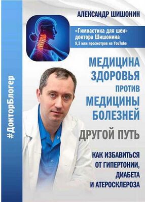 Александр Шишонин Медицина здоровья против медицины болезней другой путь. Как избавиться от гипертонии, диабета и атеросклероза