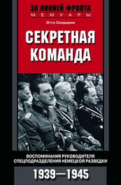 Отто Скорцени: Секретная команда. Воспоминания руководителя спецподразделения немецкой разведки. 1939—1945