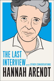 Ханна Арендт: Hannah Arendt: The Last Interview and Other Conversations