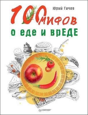 Юрий Гичев 100 мифов о еде и врЕДЕ