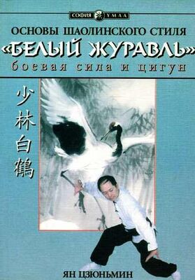 Ян Цзюньмин Основы шаолиньского стиля «Белый Журавль»: боевая сила и цигун