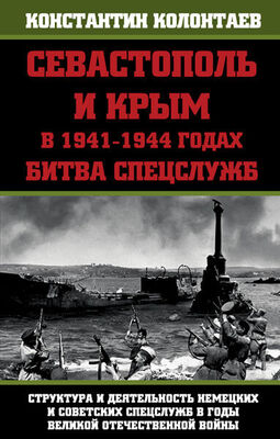 Константин Колонтаев Севастополь и Крым в 1941 – 1944 годах: Битва Спецслужб