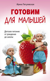 Ирина Пигулевская: Готовим для малышей. Детское питание от рождения до школы