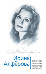 Федор Раззаков: Ирина Алферова. Любимая женщина красавца Абдулова