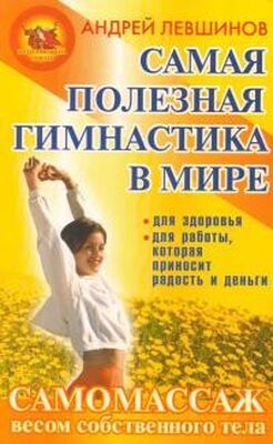Андрей Левшинов Самая полезная гимнастика в мире. Самомассаж весом собственного тела